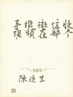 手机微信收藏的视频在哪个文件夹