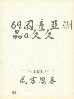 69国产亚洲精品a久久