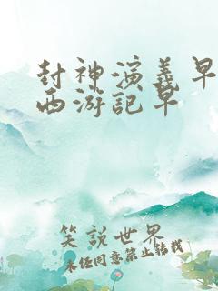 封神演义早还是西游记早