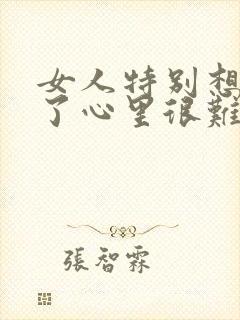 女人特别想爱爱了心里很难受