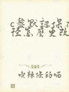 c盘默认保存路径怎么更改到d盘