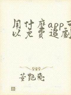 用什么app可以免费追剧的软件