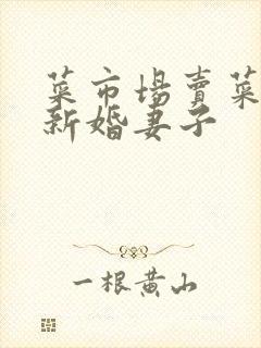 菜市场卖菜老板新婚妻子