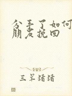 分手了如何把女朋友挽回