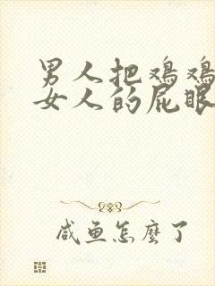 男人把鸡鸡插进女人的屁眼里