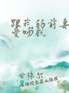 跟我的前妻谈恋爱吻戏