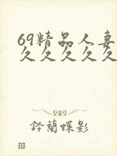 69精品人妻久久久久久久