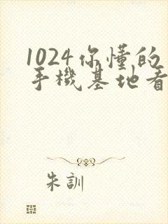 1024你懂的手机基地看片