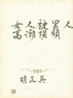 女人被男人插到高潮视频