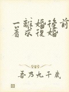 一离婚后前夫哭着求复婚