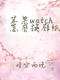 苹果watch怎么换壁纸