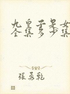 九皇子是女儿身全集多少集?