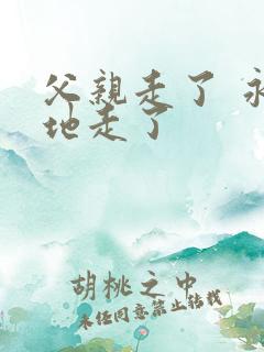 父亲走了 永远地走了