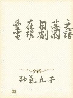 爱在日落之前 电视剧国语版