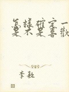 怎样确定一个人是不是喜欢你