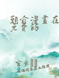 朝俞漫画在哪看免费的