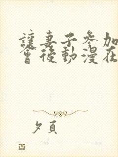 让妻子参加同学会后动漫在线观看