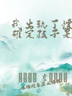 我出轨了怀孕不确定孩子是谁的