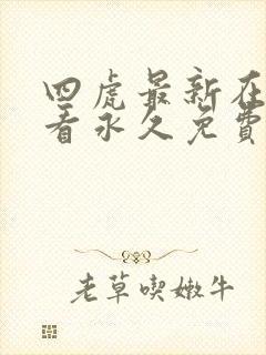 四虎最新在线观看永久免费