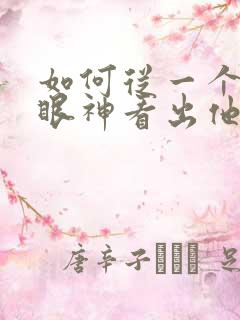 如何从一个人的眼神看出他喜不喜欢你