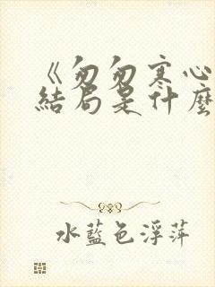 《匆匆寒心》大结局是什么