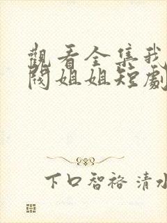 观看全集我的财阀姐姐短剧