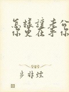 怎样让老公更爱你更在乎你