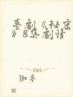 台剧《秘密关系》8集剧情