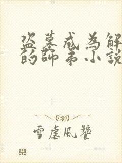 盗墓成为解雨臣的师弟小说双男主