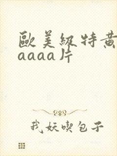 欧美级特黄aaaaaa片