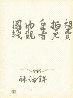 国内自拍视频在线观看免费