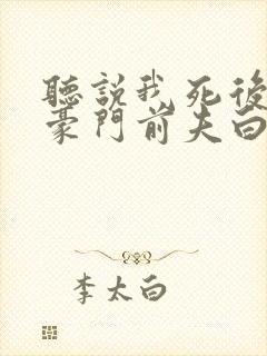 听说我死后成了豪门前夫白月光大结局