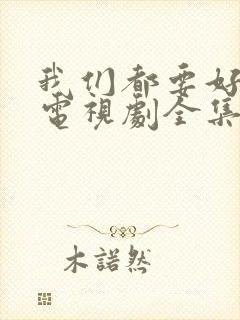 我们都要好好的电视剧全集播放