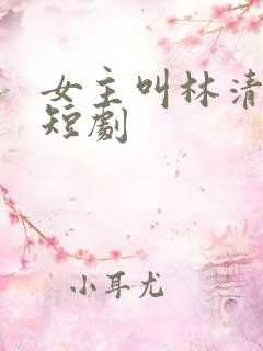 女主叫林清雪的短剧