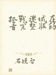 孤战迷城在哪里看完整版的