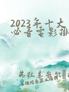 2023年十大必看电影排行榜前十名