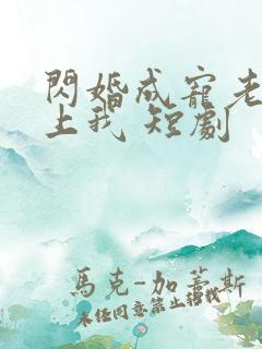 闪婚成宠老公爱上我 短剧