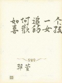 如何追一个自己喜欢的女孩子