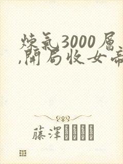 炼气3000层,开局收女帝为徒全文阅读
