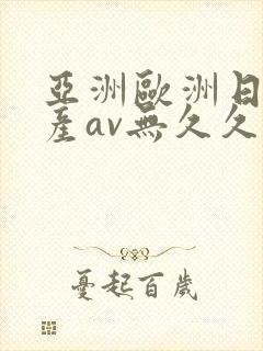 亚洲欧洲日产国产av无久久