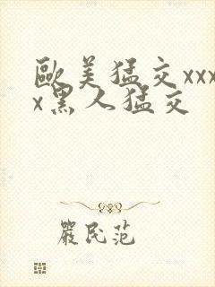 欧美猛交xxxx黑人猛交