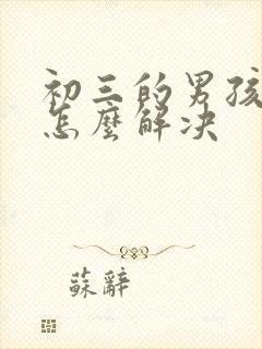 初三的男孩厌学怎么解决