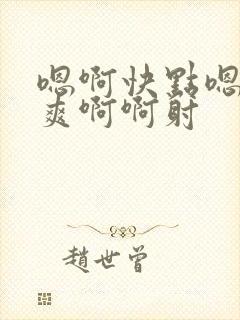 嗯啊快点嗯啊好爽啊啊射