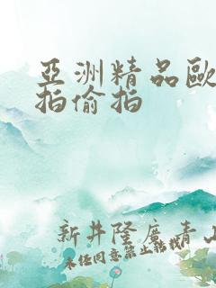 亚洲精品欧美自拍偷拍