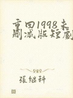 重回1998未删减版短剧