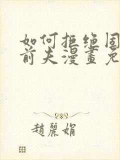 如何拒绝固执的前夫漫画免费下拉式