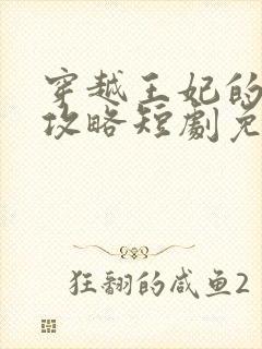 穿越王妃的逆袭攻略短剧免费观看