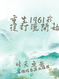 重生1961我从打猎开始发家致富
