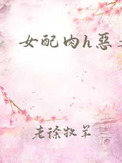 女配肉h恶毒