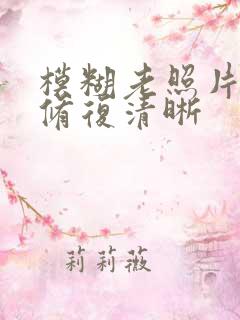 模糊老照片怎么修复清晰